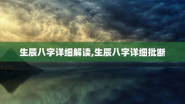 生辰八字详细解读,生辰八字详细批断