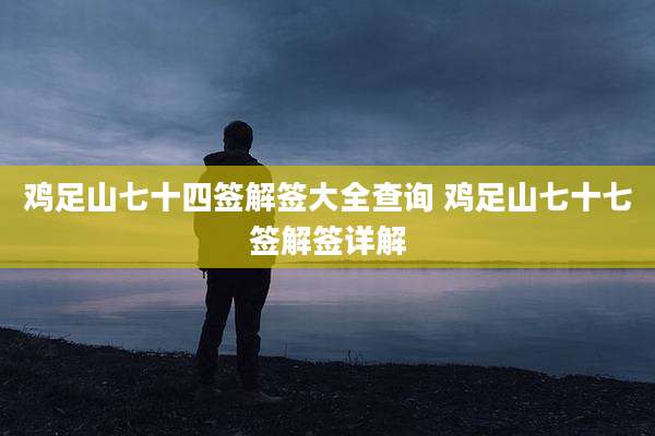 鸡足山七十四签解签大全查询 鸡足山七十七签解签详解