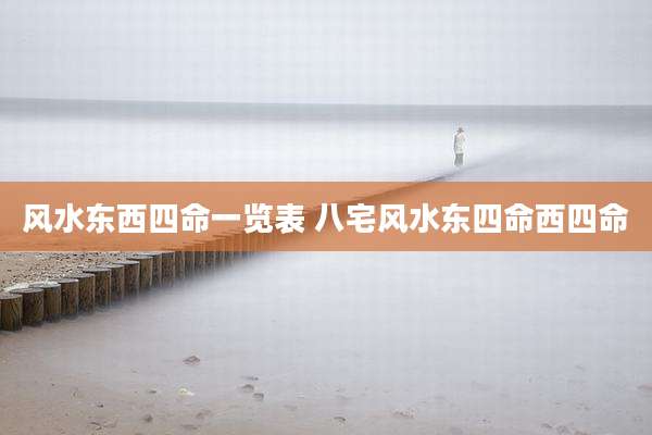 风水东西四命一览表 八宅风水东四命西四命