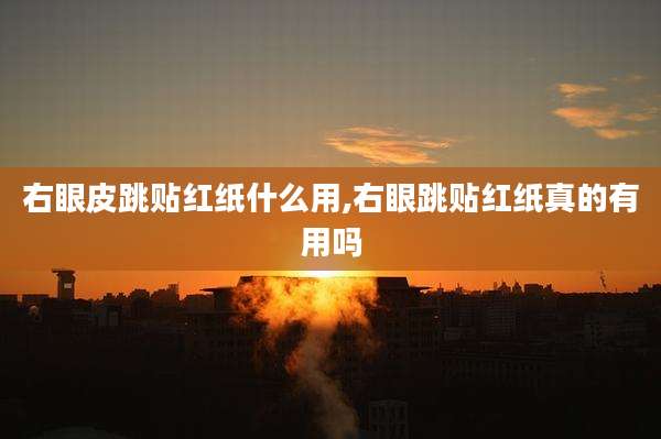 右眼皮跳贴红纸什么用,右眼跳贴红纸真的有用吗