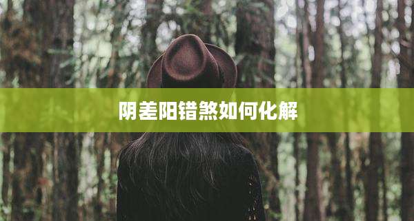 阴差阳错煞如何化解