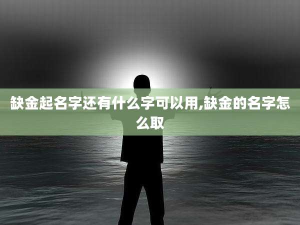 缺金起名字还有什么字可以用,缺金的名字怎么取
