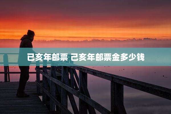 已亥年邮票 己亥年邮票金多少钱