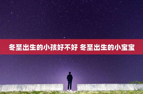 冬至出生的小孩好不好 冬至出生的小宝宝
