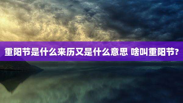 重阳节是什么来历又是什么意思 啥叫重阳节?