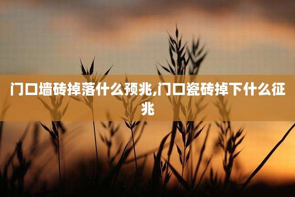 门口墙砖掉落什么预兆,门口瓷砖掉下什么征兆