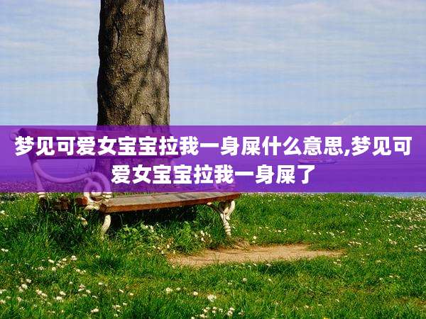 梦见可爱女宝宝拉我一身屎什么意思,梦见可爱女宝宝拉我一身屎了