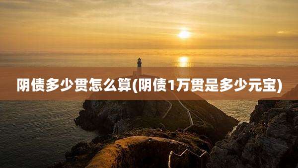 阴债多少贯怎么算(阴债1万贯是多少元宝)