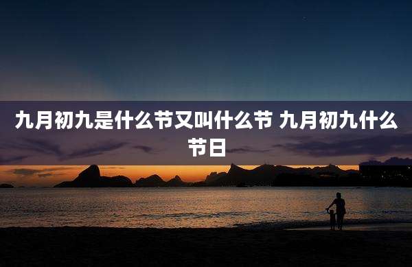九月初九是什么节又叫什么节 九月初九什么节日