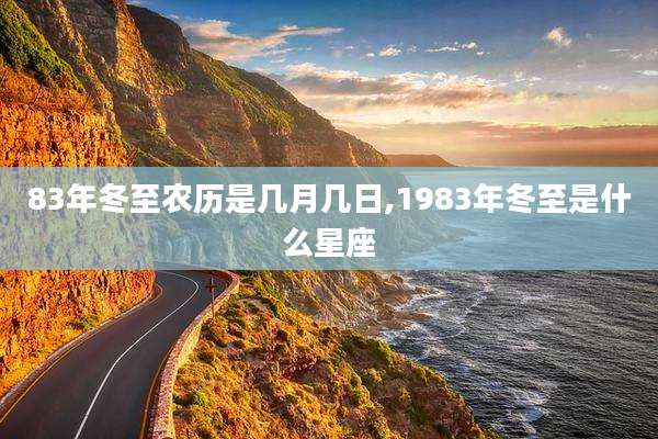83年冬至农历是几月几日,1983年冬至是什么星座