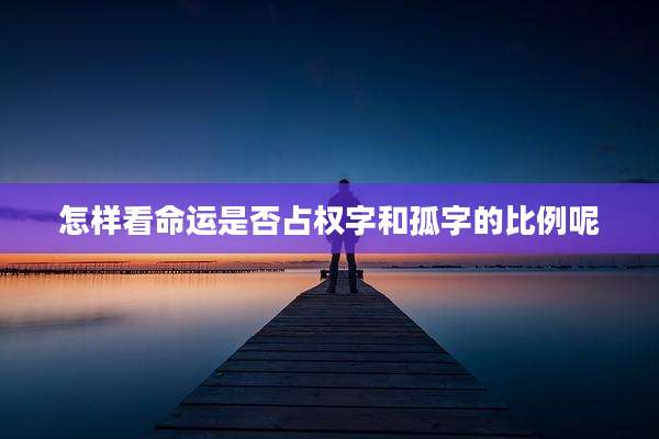 怎样看命运是否占权字和孤字的比例呢