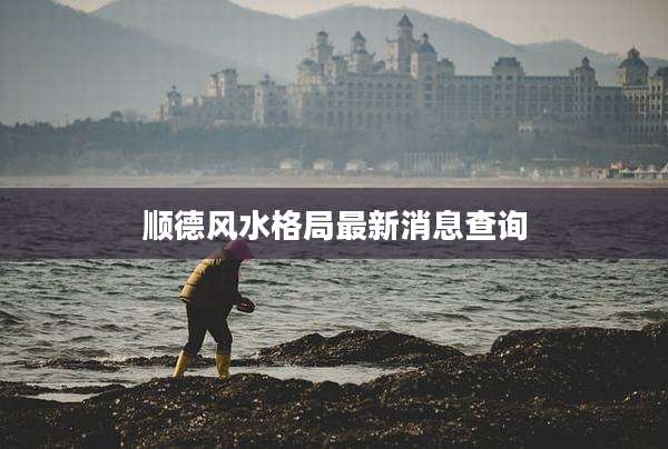 顺德风水格局最新消息查询