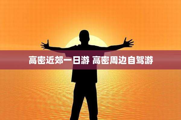 高密近郊一日游 高密周边自驾游
