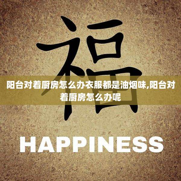 阳台对着厨房怎么办衣服都是油烟味,阳台对着厨房怎么办呢