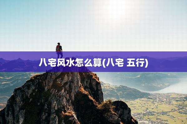 八宅风水怎么算(八宅 五行)