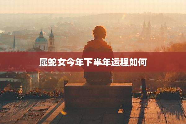 属蛇女今年下半年运程如何