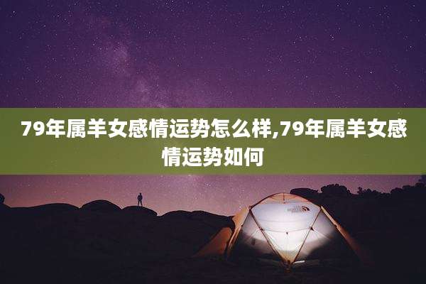 79年属羊女感情运势怎么样,79年属羊女感情运势如何