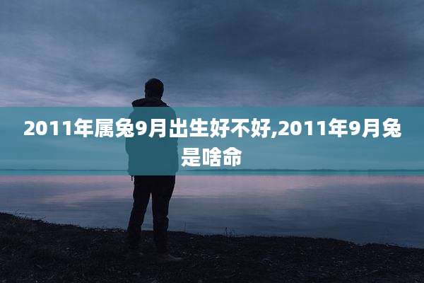 2011年属兔9月出生好不好,2011年9月兔是啥命