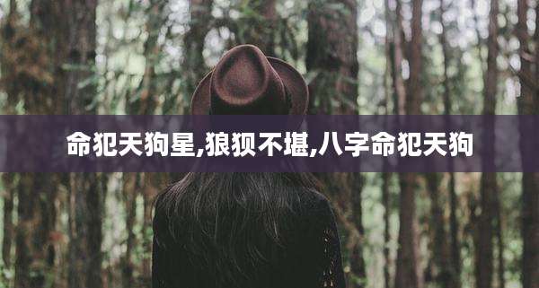 命犯天狗星,狼狈不堪,八字命犯天狗