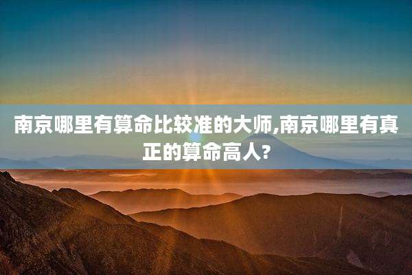 南京哪里有算命比较准的大师,南京哪里有真正的算命高人?