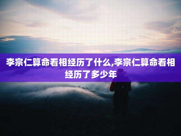 李宗仁算命看相经历了什么,李宗仁算命看相经历了多少年