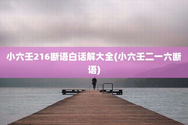 小六壬216断语白话解大全(小六壬二一六断语)