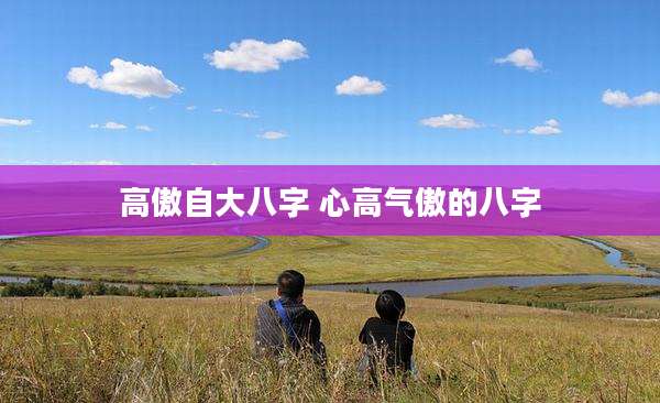 高傲自大八字 心高气傲的八字