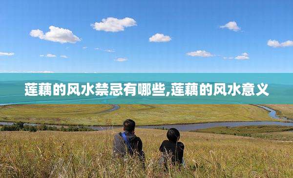 莲藕的风水禁忌有哪些,莲藕的风水意义