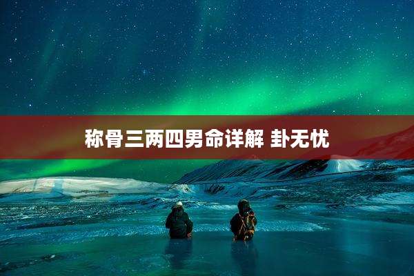 称骨三两四男命详解 卦无忧