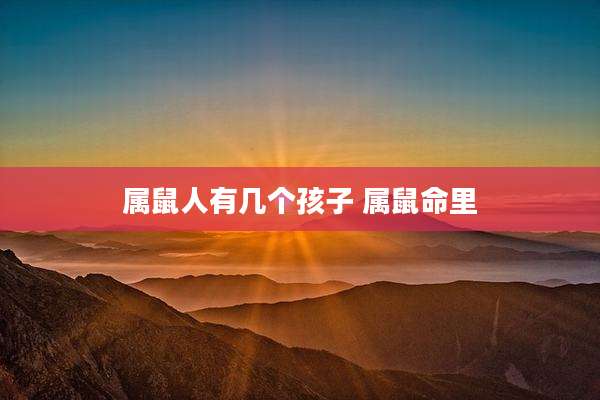 属鼠人有几个孩子 属鼠命里