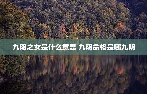 九阴之女是什么意思 九阴命格是哪九阴