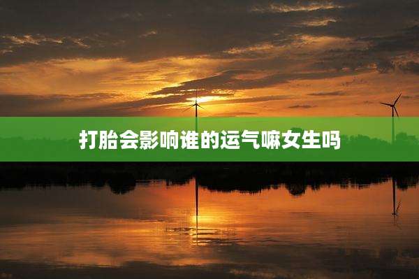打胎会影响谁的运气嘛女生吗