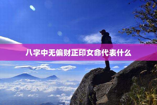 八字中无偏财正印女命代表什么