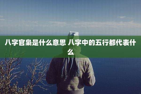 八字官枭是什么意思 八字中的五行都代表什么