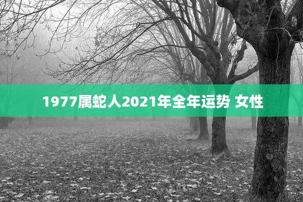1977属蛇人2021年全年运势 女性