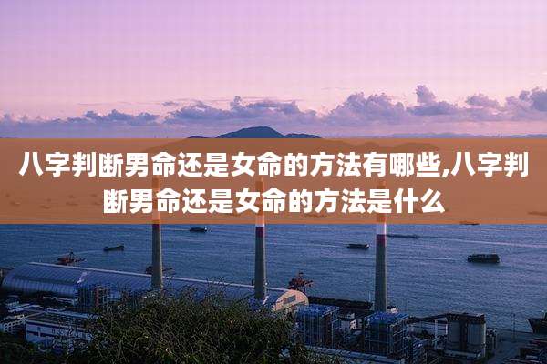 八字判断男命还是女命的方法有哪些,八字判断男命还是女命的方法是什么