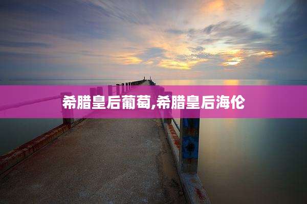 希腊皇后葡萄,希腊皇后海伦