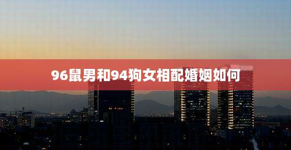 96鼠男和94狗女相配婚姻如何