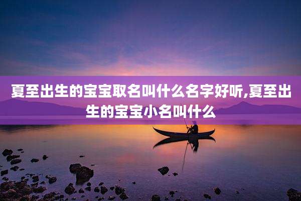 夏至出生的宝宝取名叫什么名字好听,夏至出生的宝宝小名叫什么