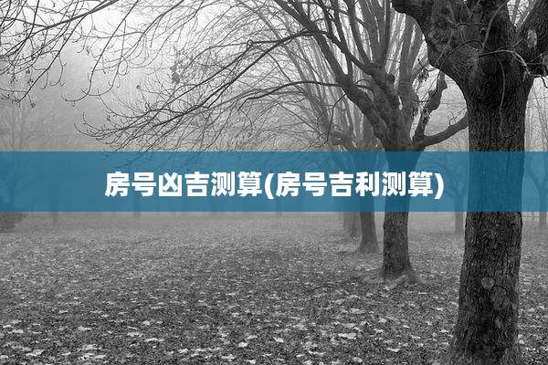 房号凶吉测算(房号吉利测算)