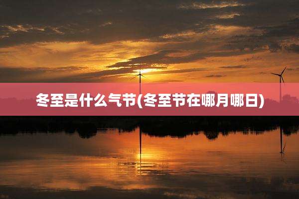冬至是什么气节(冬至节在哪月哪日)