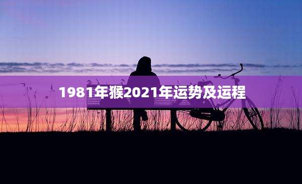 1981年猴2021年运势及运程