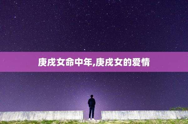 庚戌女命中年,庚戌女的爱情
