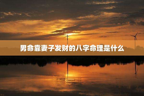男命靠妻子发财的八字命理是什么
