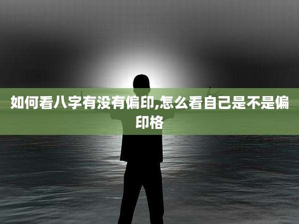 如何看八字有没有偏印,怎么看自己是不是偏印格