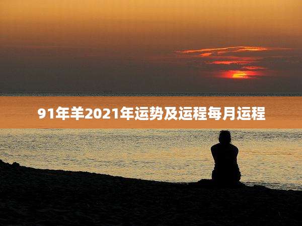 91年羊2021年运势及运程每月运程