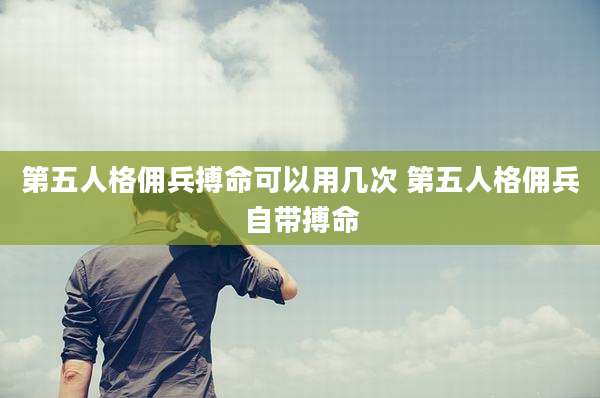 第五人格佣兵搏命可以用几次 第五人格佣兵自带搏命