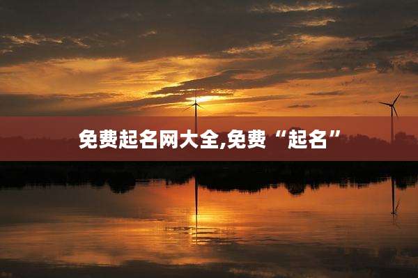 免费起名网大全,免费“起名”
