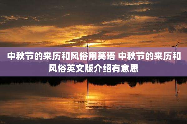 中秋节的来历和风俗用英语 中秋节的来历和风俗英文版介绍有意思