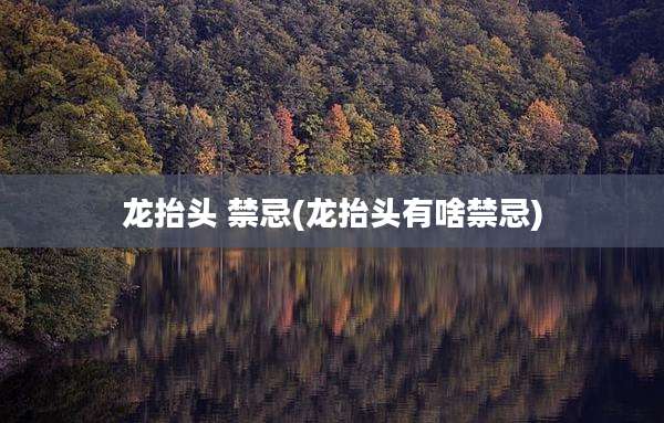 龙抬头 禁忌(龙抬头有啥禁忌)